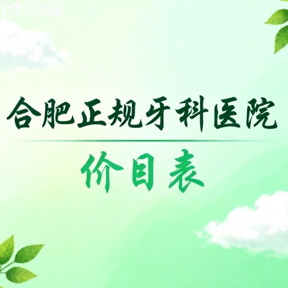 2026合肥正规牙科医院价目表种植牙矫正拔牙收费不贵(含6家口腔看牙性价比高)