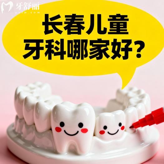 长春儿童牙科哪家好？多方位对比家长推荐多的排行榜名单