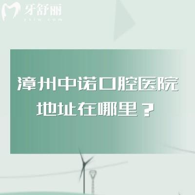 漳州中诺口腔医院地址在哪里？详细地址+多交通方案拆解|附简介医生介绍等