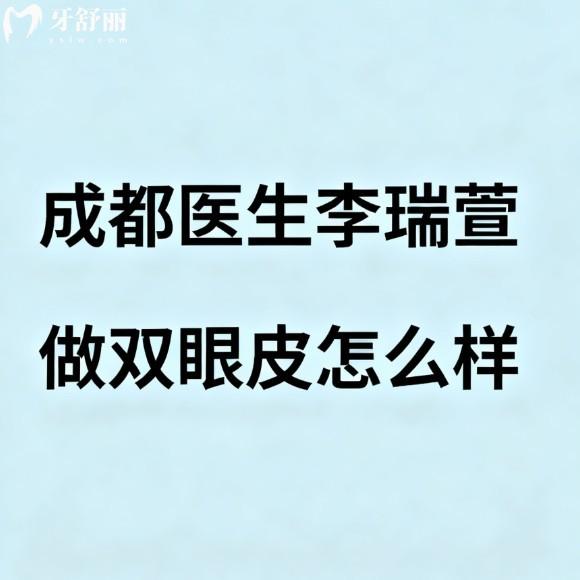 成都医生李瑞萱做双眼皮怎么样?深度测评:实打实的技术流,打造妈生感双眼皮