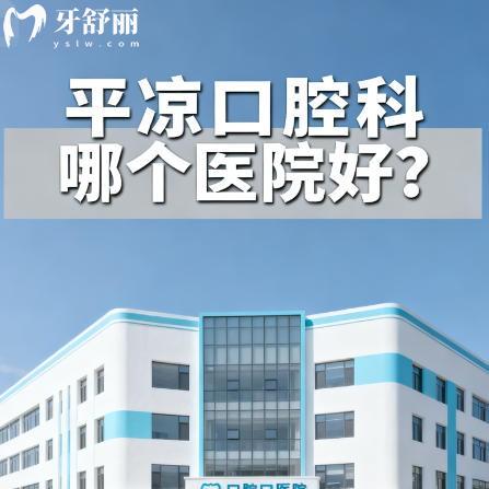 平凉口腔科哪个医院好?看牙口碑好技术靠谱牙科排行榜名单