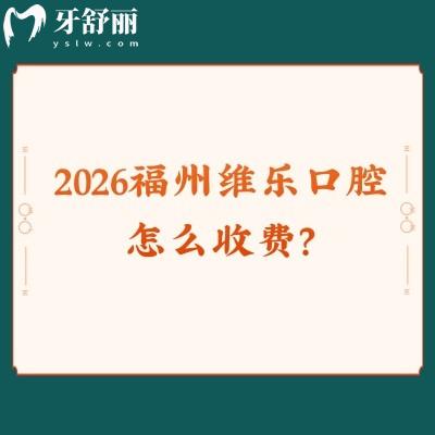 2026福州维乐口腔怎么收费？补牙/拔牙/种植牙/镶牙价目表收费真不高