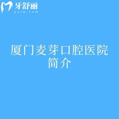 厦门麦芽口腔医院简介：从实力设备到医生/超实用攻略帮你理清看牙不踩坑