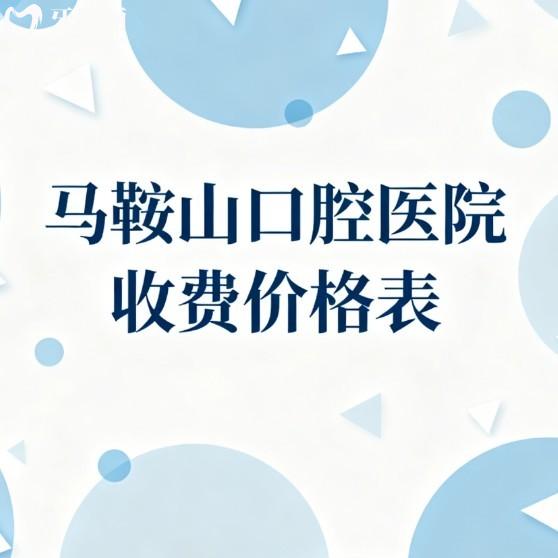 【马鞍山口腔医院收费价格表2026】种牙矫正补牙拔牙费用全解析!看这篇就够了