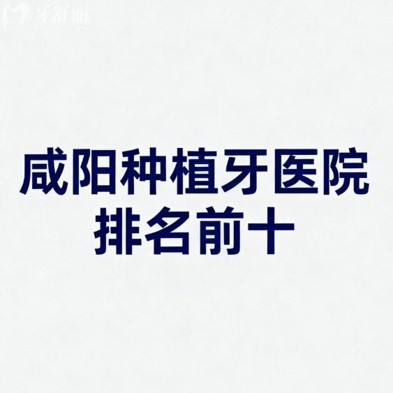 咸阳种植牙医院排名前十测评:中老年人必看这10家口腔种植牙靠谱又实惠