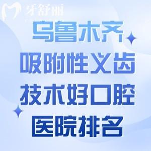 乌鲁木齐做吸附性义齿技术好的口腔医院排名前八:美奥/双宝/福宏林等技术佳
