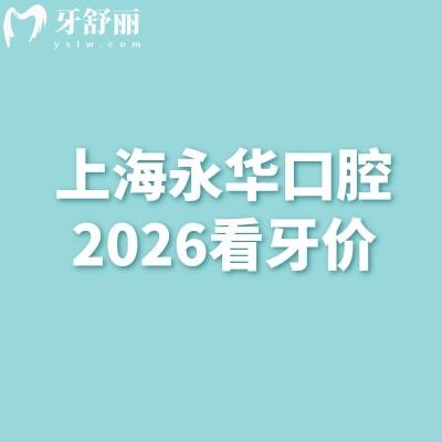 一文查全！上海永华口腔2026看牙价：镶牙980元起、美白680元起，矫正/拔牙价+地址汇总