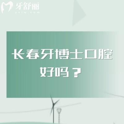 长春牙博士口腔好吗？实力靠谱在当地口碑好收费性价比高