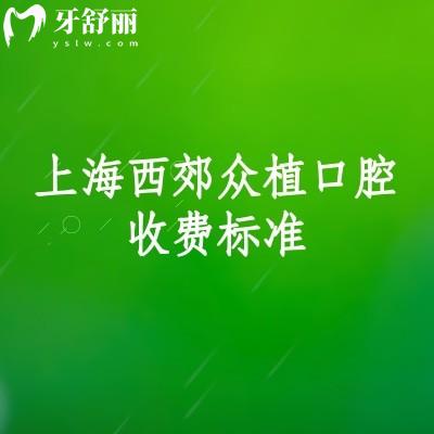 2026上海看牙选哪家?西郊众植口腔透明价来了:矫正5860元起+种植1980元起,补牙/镶牙低价也能享好服务