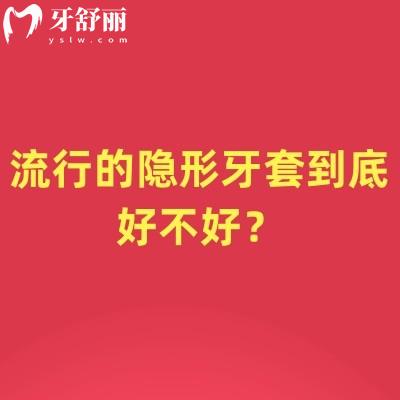 流行的隐形牙套到底好不好？从适配到体验的科学判断