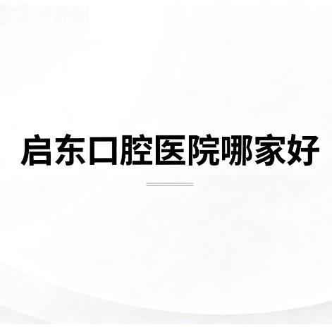 启东口腔医院哪家好？26版全新正规牙科排行榜更新