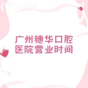 广州穗华口腔医院营业时间08:30—18:00，11家分院地址、乘车路线、口碑、价格全解析
