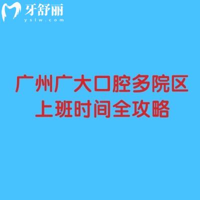广州广大口腔多院区上班时间全攻略：8:30至20:00+数字化种植/正颌联合正畸可提前预约