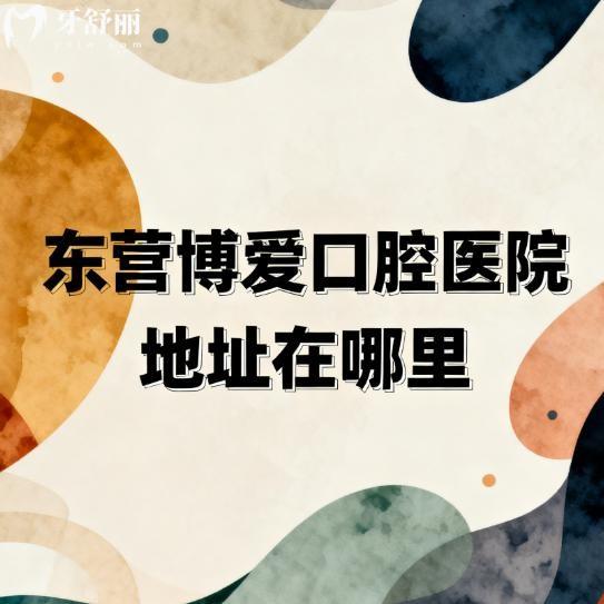 东营博爱口腔医院地址在哪里?地址/乘车路线/营业时间/种植矫正价格表一览