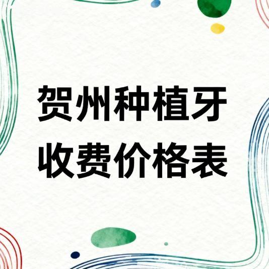 2026贺州种植牙收费价格表全解析:从价格到技术实测牙博士/时代/微笑口腔性价比高