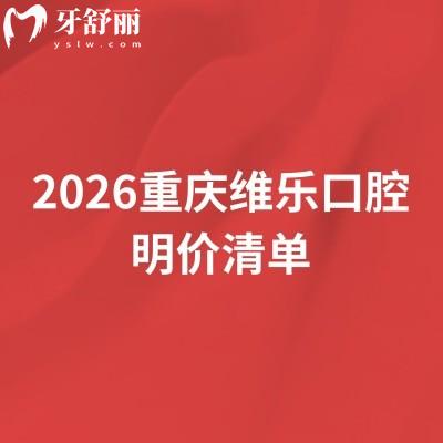 2026重庆维乐口腔明价清单：种植2800起、矫正6000起，10家分院地址直接存！