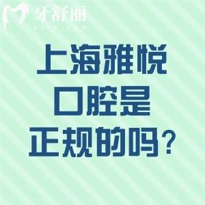 上海雅悦口腔是正规的吗?从资质/技术/服务/收费等方面确认是口碑可靠医院