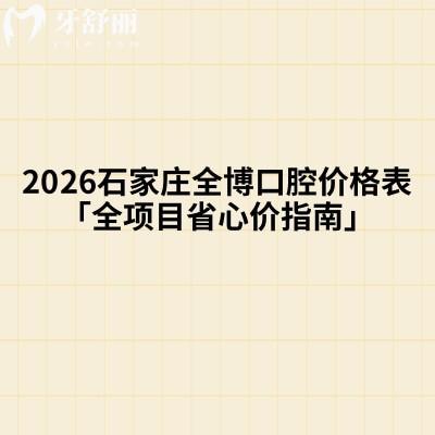 2026石家庄全博口腔价格表「全项目省心价指南」:补牙/种植/矫正/修复等都划算