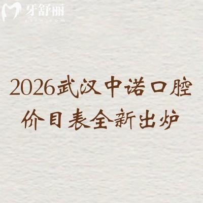 2026武汉中诺口腔价目表全新出炉:补牙/拔牙/种植牙等全项目收费+多院区地址清晰列