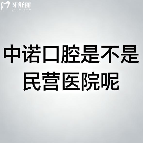 中诺口腔是不是民营医院呢?(国内连锁民营私立牙科)种植牙很出名|病例多|价不高