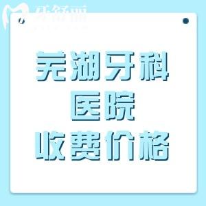 深扒2026年芜湖牙科医院收费价格表，种植牙/矫正/补牙/拔牙/洗牙/镶牙费用全攻略