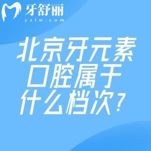 北京牙元素口腔属于什么档次?北京十大牙科+中高端机构+服务水平高但收费挺亲民