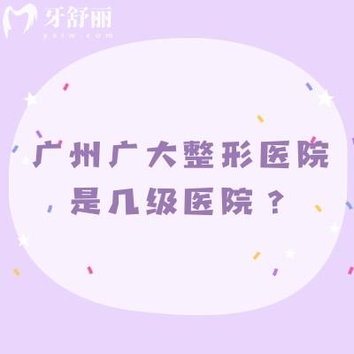 广州广大整形医院是几级医院?解锁等级资质背后的诊疗实力:特色项目+医生团队全透视