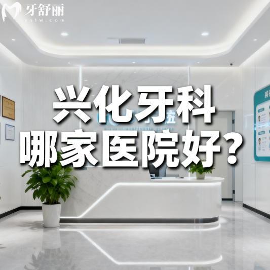 兴化牙科哪家医院好？一诺/美臣/三叶草口腔等实力上榜