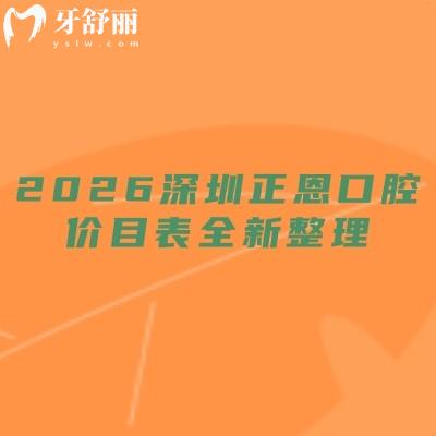 2026深圳正恩口腔价目表全新整理：矫正/镶牙/拔牙等价目全公开，看牙选项目不踩价