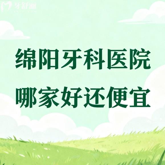 绵阳牙科医院哪家好还便宜?实测排名前五的正规口腔价格实在,帮你选对不选贵