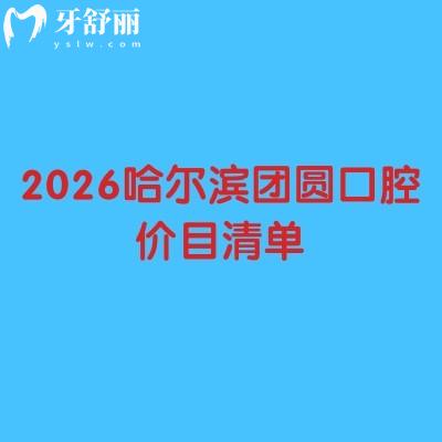 2026哈尔滨团圆口腔价目清单:种牙/矫正/补牙不花冤枉钱,附详细地址+项目明细