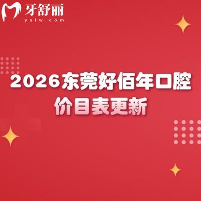 2026东莞好佰年口腔价目表更新：补牙/种植/矫正收费明细+地址一键获取