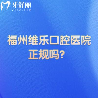 福州维乐口腔医院正规吗?二级专科资质+多家分院规模大,合规性+全信息一次理清