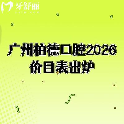 广州柏德口腔2026价目表出炉:补牙180起、矫正5600起,收费不高+地址全整理(实用版)