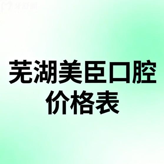 2026安徽芜湖美臣口腔价格表:(5家连锁门店地址)收费统一|种植牙1980+矫正5980+