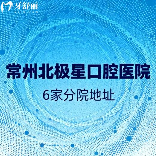 常州北极星口腔医院6家分院地址公布!国内连锁牙科种植牙矫正技术好收费也不高