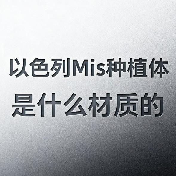以色列Mis种植体是什么材质的?质量好吗?3分钟带你清晰了解