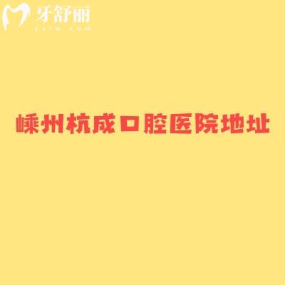 嵊州杭成口腔医院地址+医院实力+简介+医生介绍，3分钟搞懂嵊州杭成