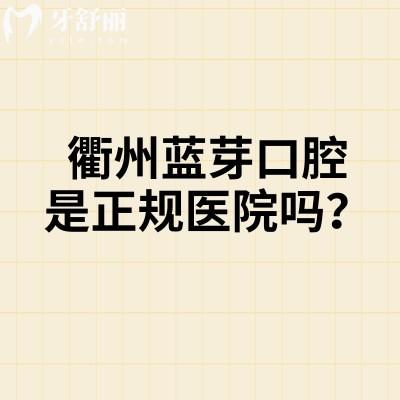 衢州蓝芽口腔是正规医院吗?正规性、项目价格、医生团队及地址营业时间一文说清