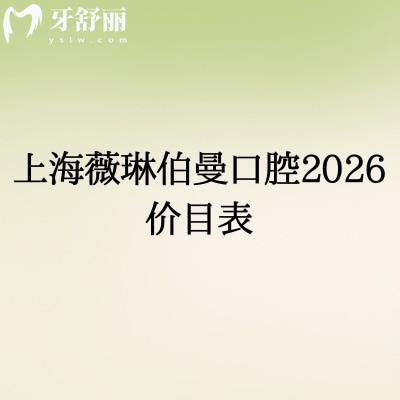 上海薇琳伯曼口腔2026价目表:补牙/拔牙/种植牙等透明价(收费不高),地址收好