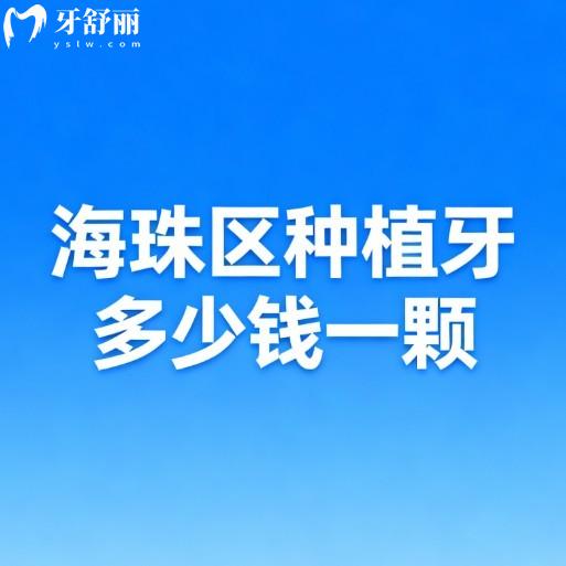 海珠区种植牙多少钱一颗?2026新价格表中单颗3000+半口2W+|推荐5家口碑医院