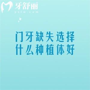门牙缺失选择什么种植体好？怎么选？分享常见5种种植体类型及选择原因
