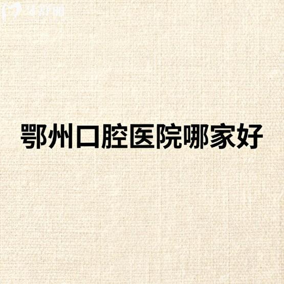 鄂州口腔医院哪家好？良心正规牙科排行榜名单分享