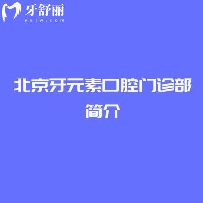 北京牙元素口腔门诊部简介：实力/特色项目/收费/医生及地址营业时间全维度解析