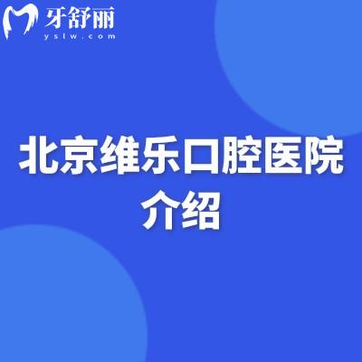 北京维乐口腔医院介绍:从设备环境到医生收费(实用诊疗指南)
