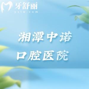 湘潭中诺口腔医院怎么样？深度测评实力/资质/医生/口碑（附价格表+地址）