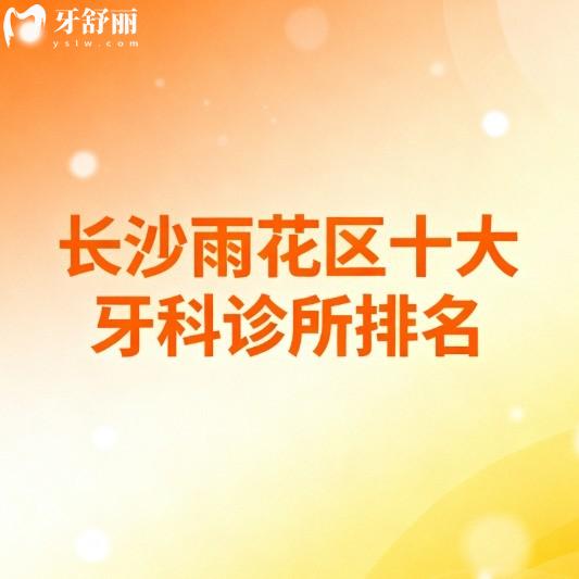 长沙雨花区十大牙科诊所排名大公开!亲测医院资质正规+技术亮点+价格表全解析