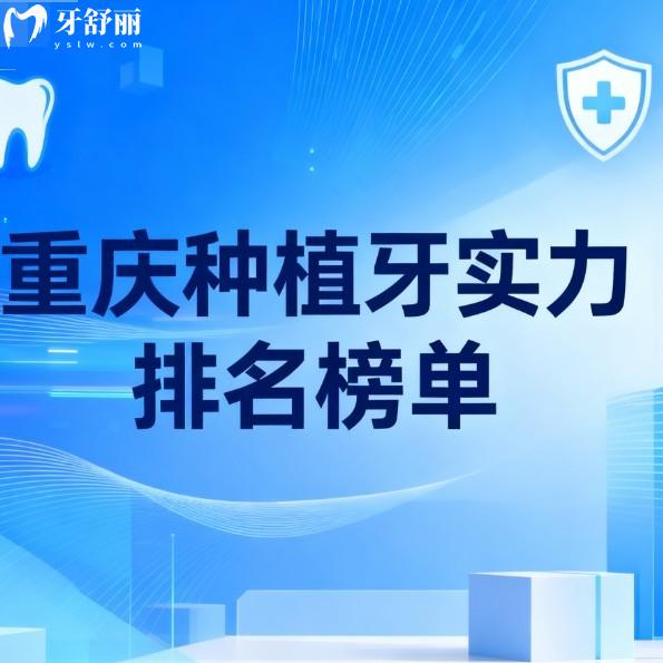 重庆种植牙实力排名榜单更新:7家正规口腔技术/口碑/价格大比拼,哪家更适合你
