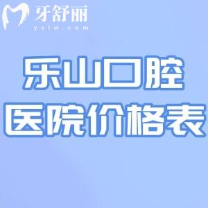 2026乐山口腔医院价格表超全版奉上!含种植牙/牙齿矫正/镶牙修复/补牙洗牙等收费标准