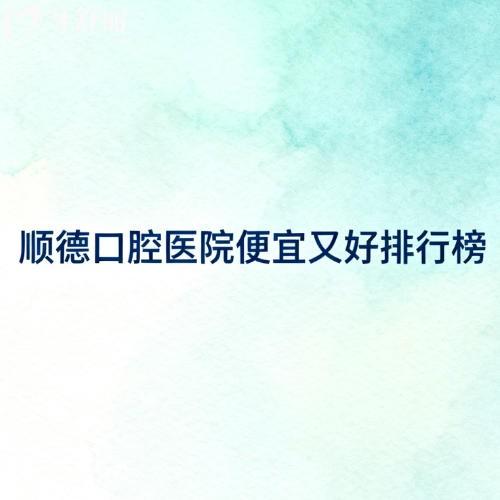 顺德口腔医院便宜又好的排行榜名单:微笑/白兔/鲁班口腔好评多
